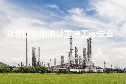 湖北撬裝加油站重建工廠安全與環(huán)保體系：關(guān)鍵技術(shù)與實施挑戰(zhàn)！